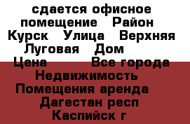 сдается офисное помещение › Район ­ Курск › Улица ­ Верхняя Луговая › Дом ­ 13 › Цена ­ 400 - Все города Недвижимость » Помещения аренда   . Дагестан респ.,Каспийск г.